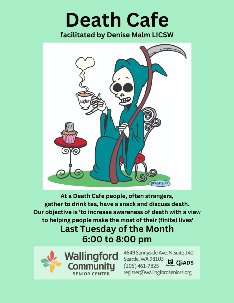 Death Cafe - Last Tuesday of the month from 6pm to 8pm. At a Death Cafe people gather to drink tea, have a snack, and discuss death. Our objective is to increase awareness of death with a view to helping people make the most of their lives. Facilitated by Denise Malm